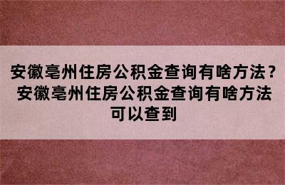 安徽亳州住房公积金查询有啥方法？ 安徽亳州住房公积金查询有啥方法可以查到